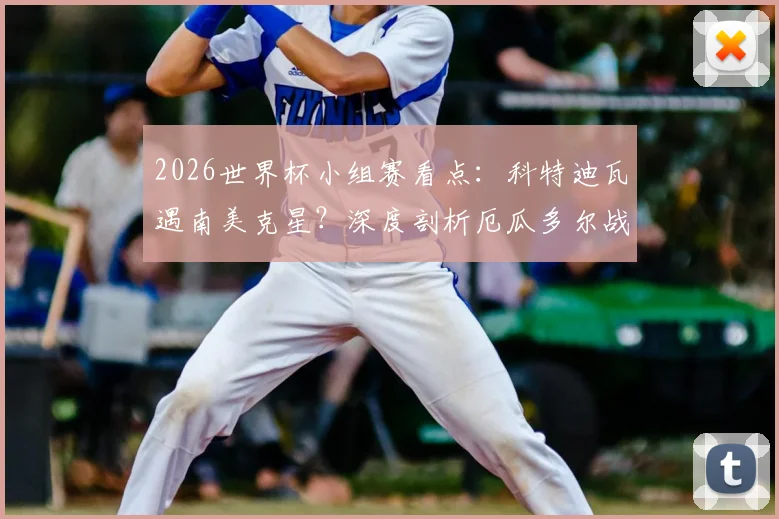 2026世界杯小组赛看点：科特迪瓦遇南美克星？深度剖析厄瓜多尔战术风格与交锋历史