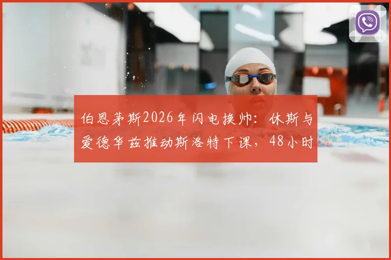 伯恩茅斯2026年闪电换帅：休斯与爱德华兹推动斯洛特下课，48小时内敲定伊劳拉接任全过程