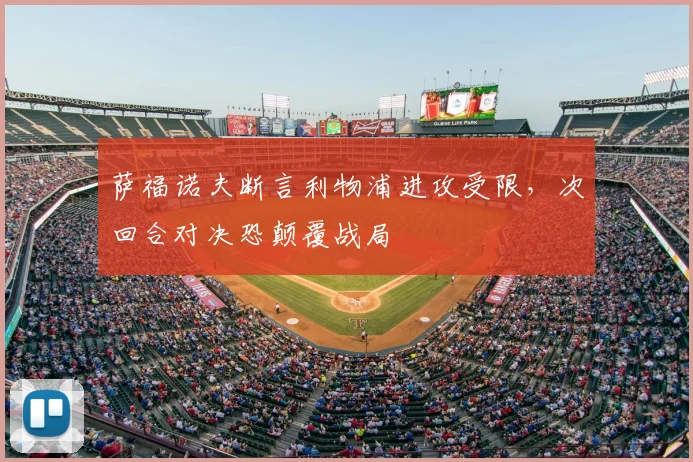 萨福诺夫断言利物浦进攻受限,次回合对决恐颠覆战局