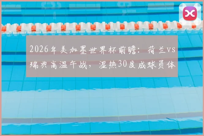 2026年美加墨世界杯前瞻：荷兰vs瑞典高温午战，湿热30度成球员体能新考题