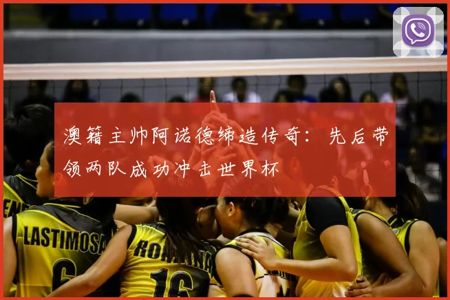 澳籍主帅阿诺德缔造传奇:先后带领两队成功冲击世界杯