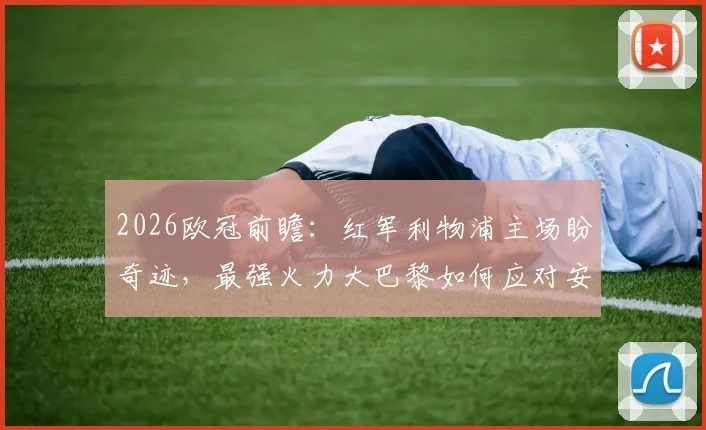 2026欧冠前瞻:红军利物浦主场盼奇迹,最强火力大巴黎如何应对安菲尔德之战?