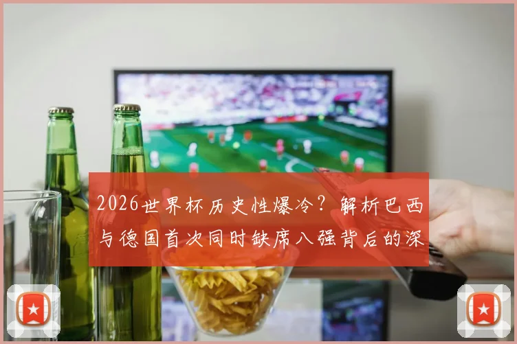 2026世界杯历史性爆冷？解析巴西与德国首次同时缺席八强背后的深层原因与未来展望