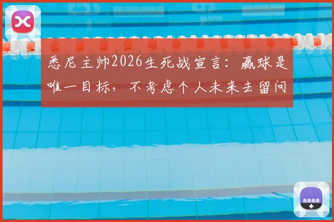 悉尼主帅2026生死战宣言：赢球是唯一目标，不考虑个人未来去留问题