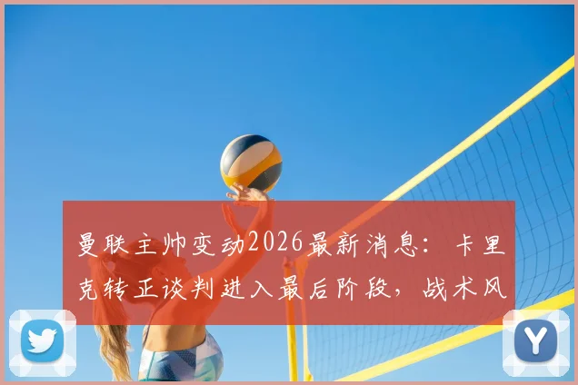 曼联主帅变动2026最新消息：卡里克转正谈判进入最后阶段，战术风格与对球队影响深度解读