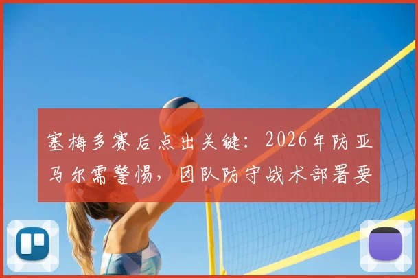 塞梅多赛后点出关键：2026年防亚马尔需警惕，团队防守战术部署要点解析