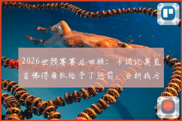 2026世预赛赛后回顾:卡诺比奥直言佛得角队给予了惩罚,分析我方惨痛代价具体在哪里
