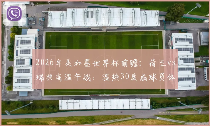 2026年美加墨世界杯前瞻:荷兰vs瑞典高温午战,湿热30度成球员体能新考题