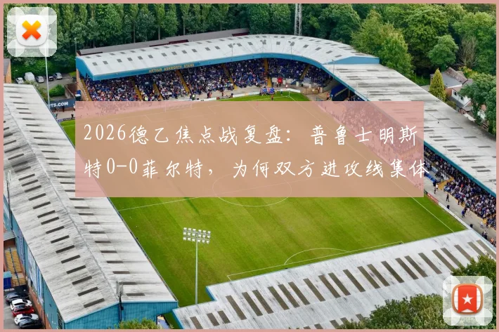 2026德乙焦点战复盘：普鲁士明斯特0-0菲尔特，为何双方进攻线集体哑火？