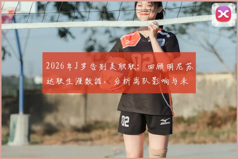 2026年J罗告别美职联:回顾明尼苏达联生涯数据,分析离队影响与未来去向预测