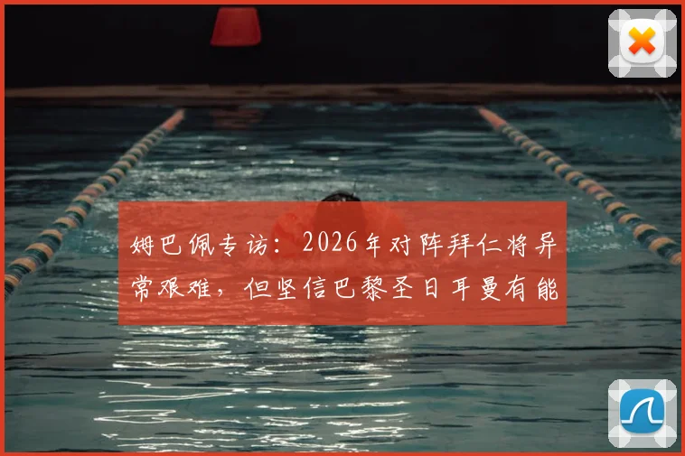 姆巴佩专访：2026年对阵拜仁将异常艰难，但坚信巴黎圣日耳曼有能力战胜任何对手