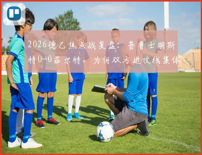 2026德乙焦点战复盘：普鲁士明斯特0-0菲尔特，为何双方进攻线集体哑火？