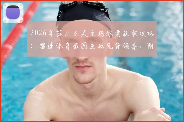 2026年苏州东吴主场球票获取攻略：雷速体育截图互动免费领票，附现场观赛实用指南