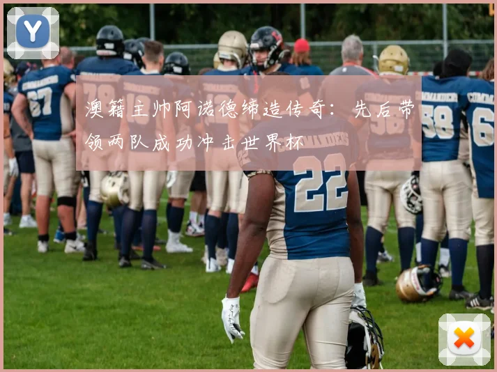 澳籍主帅阿诺德缔造传奇：先后带领两队成功冲击世界杯